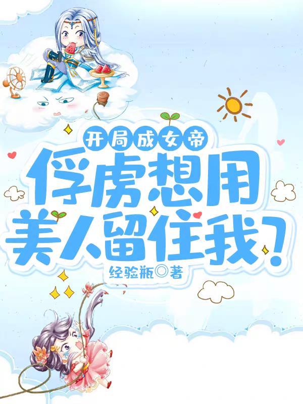 开局成女帝俘虏想用美人留住我?