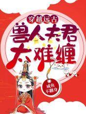 穿越远古:兽人夫君太难缠